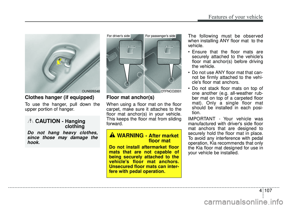 KIA RIO HATCHBACK 2014 Owners Manual 4107
Features of your vehicle
Clothes hanger (if equipped)
To use the hanger, pull down the
upper portion of hanger.
Floor mat anchor(s)
When using a floor mat on the floor
carpet, make sure it attach KIA RIO HATCHBACK 2014 Owners Manual 4107
Features of your vehicle
Clothes hanger (if equipped)
To use the hanger, pull down the
upper portion of hanger.
Floor mat anchor(s)
When using a floor mat on the floor
carpet, make sure it attach