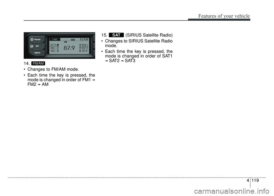 KIA RIO HATCHBACK 2014  Owners Manual 4119
Features of your vehicle
14.
 Changes to FM/AM mode.
 Each time the key is pressed, themode is changed in order of FM1 
➟
FM2 ➟AM 15. (SIRIUS Satellite Radio)
 Changes to SIRIUS Satellite Rad