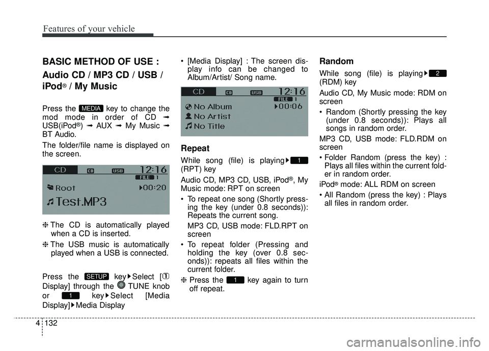 KIA RIO HATCHBACK 2014  Owners Manual Features of your vehicle
132
4
BASIC METHOD OF USE :
Audio CD / MP3 CD / USB /
iPod
®/ My Music
Press the  key to change the
mod mode in order of CD ➟
USB(iPod
®)  ➟  AUX  ➟ My Music ➟
BT Au