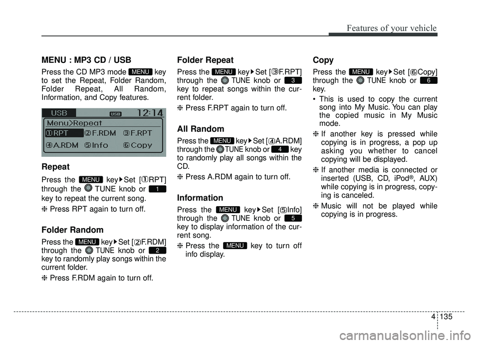 KIA RIO HATCHBACK 2014  Owners Manual 4135
Features of your vehicle
MENU : MP3 CD / USB
Press the CD MP3 mode  key
to set the Repeat, Folder Random,
Folder Repeat, All Random,
Information, and Copy features.
Repeat
Press the  key Set [ RP