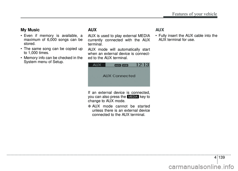 KIA RIO HATCHBACK 2014  Owners Manual 4139
Features of your vehicle
My Music
 Even if memory is available, amaximum of 6,000 songs can be
stored.
 The same song can be copied up to 1,000 times.
 Memory info can be checked in the System me