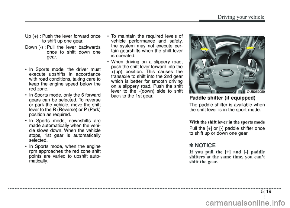 KIA RIO HATCHBACK 2014 Owners Manual 519
Driving your vehicle
Up (+) : Push the lever forward onceto shift up one gear.
Down (-) : Pull the lever backwards once to shift down one
gear.
In Sports mode, the driver must execute upshifts in KIA RIO HATCHBACK 2014 Owners Manual 519
Driving your vehicle
Up (+) : Push the lever forward onceto shift up one gear.
Down (-) : Pull the lever backwards once to shift down one
gear.
In Sports mode, the driver must execute upshifts in