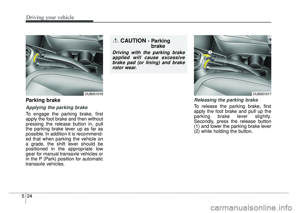 KIA RIO HATCHBACK 2014  Owners Manual Driving your vehicle
24
5
Parking brake  
Applying the parking brake
To engage the parking brake, first
apply the foot brake and then without
pressing the release button in, pull
the parking brake lev