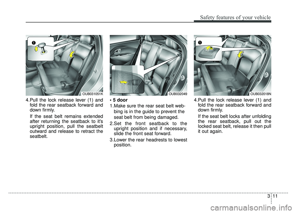 KIA RIO HATCHBACK 2014  Owners Manual 311
Safety features of your vehicle
4.Pull the lock release lever (1) andfold the rear seatback forward and
down firmly.
If the seat belt remains extended
after returning the seatback to its
upright 