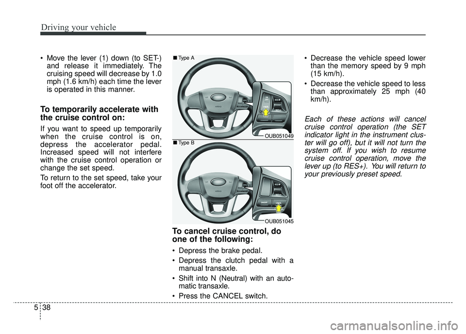 KIA RIO HATCHBACK 2014  Owners Manual Driving your vehicle
38
5
 Move the lever (1) down (to SET-)
and release it immediately. The
cruising speed will decrease by 1.0
mph (1.6 km/h) each time the lever
is operated in this manner.
To tempo