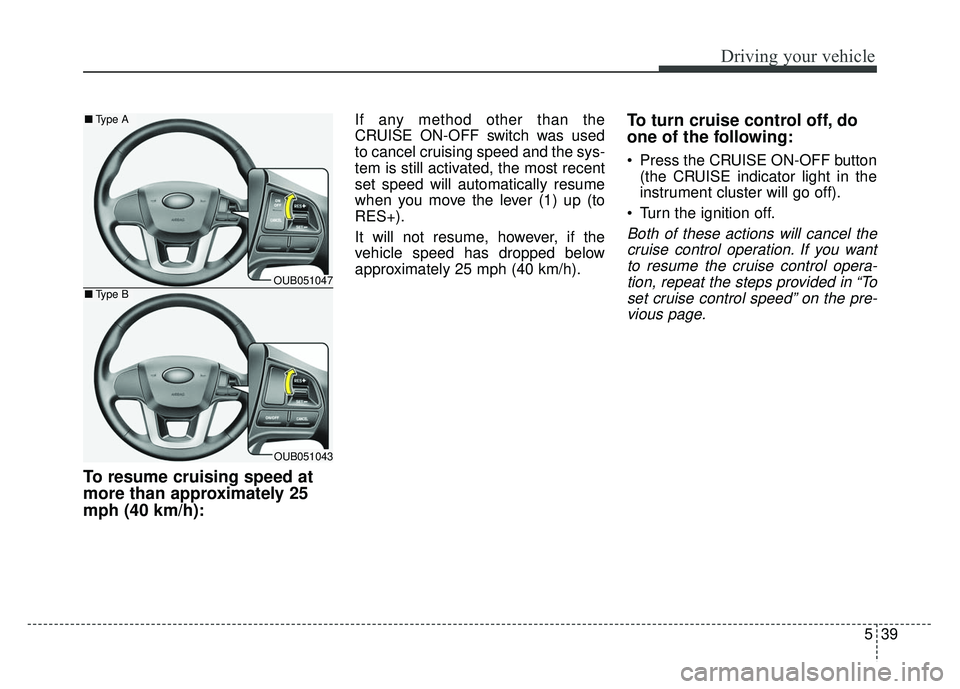 KIA RIO HATCHBACK 2014  Owners Manual 539
Driving your vehicle
To resume cruising speed at
more than approximately 25
mph (40 km/h):
If any method other than the
CRUISE ON-OFF switch was used
to cancel cruising speed and the sys-
tem is s