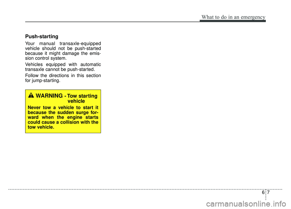 KIA RIO HATCHBACK 2014  Owners Manual 67
What to do in an emergency
Push-starting  
Your manual transaxle-equipped
vehicle should not be push-started
because it might damage the emis-
sion control system.
Vehicles equipped with automatic
