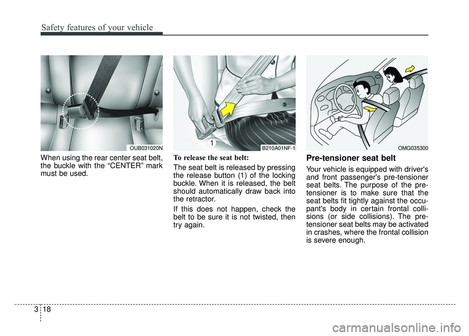 KIA RIO HATCHBACK 2014  Owners Manual Safety features of your vehicle
18
3
When using the rear center seat belt,
the buckle with the “CENTER” mark
must be used. To release the seat belt:
The seat belt is released by pressing
the relea