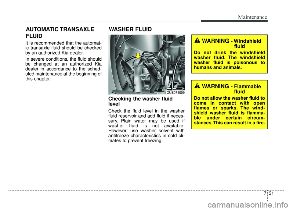 KIA RIO HATCHBACK 2014  Owners Manual 731
Maintenance
It is recommended that the automat-
ic transaxle fluid should be checked
by an authorized Kia dealer.
In severe conditions, the fluid should
be changed at an authorized Kia
dealer in a