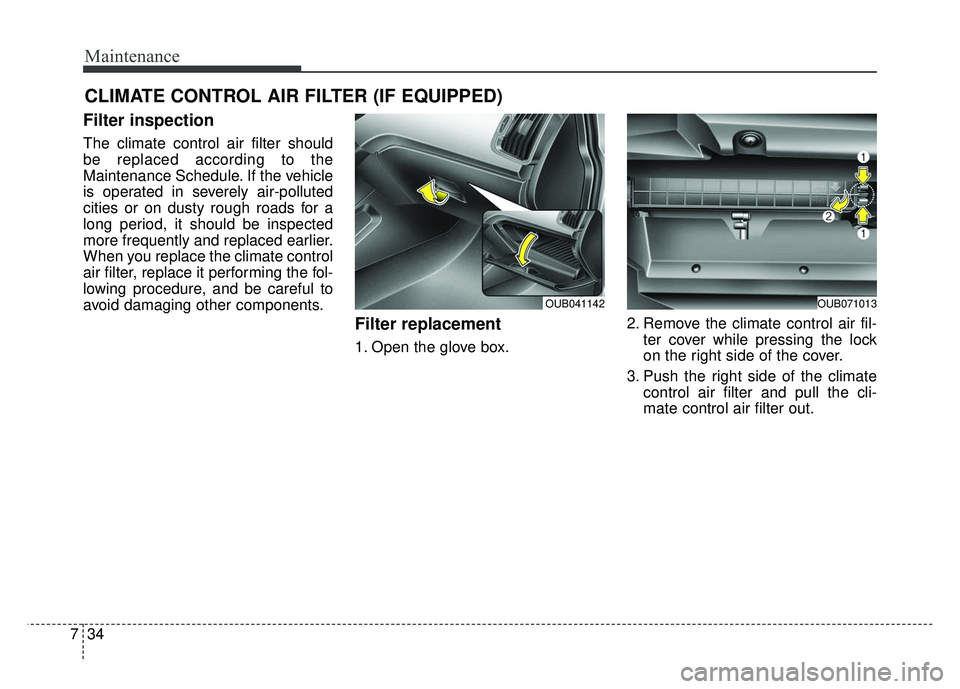 KIA RIO HATCHBACK 2014  Owners Manual Maintenance
34
7
CLIMATE CONTROL AIR FILTER (IF EQUIPPED)
Filter inspection
The climate control air filter should
be replaced according to the
Maintenance Schedule. If the vehicle
is operated in sever