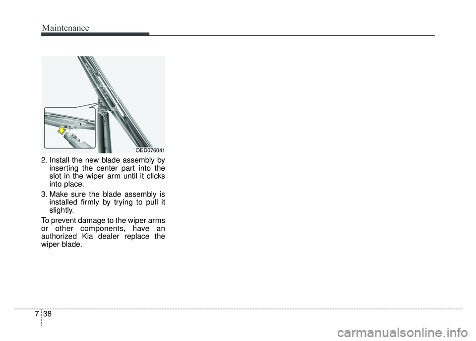KIA RIO HATCHBACK 2014  Owners Manual Maintenance
38
7
2. Install the new blade assembly by
inserting the center part into the
slot in the wiper arm until it clicks
into place.
3. Make sure the blade assembly is installed firmly by trying