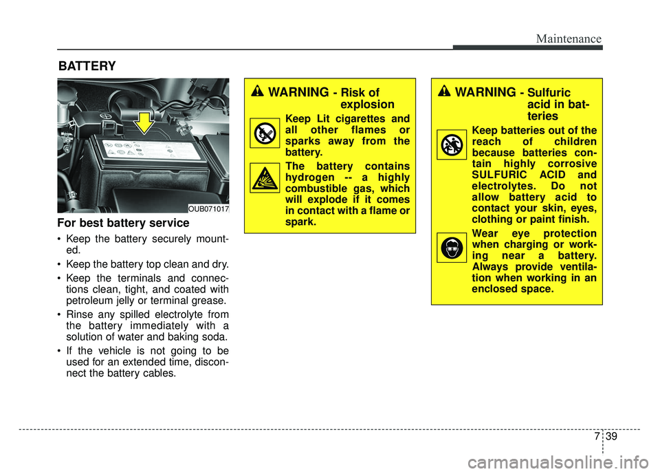 KIA RIO HATCHBACK 2014  Owners Manual 739
Maintenance
BATTERY
For best battery service
 Keep the battery securely mount-ed.
 Keep the battery top clean and dry.
 Keep the terminals and connec- tions clean, tight, and coated with
petroleum