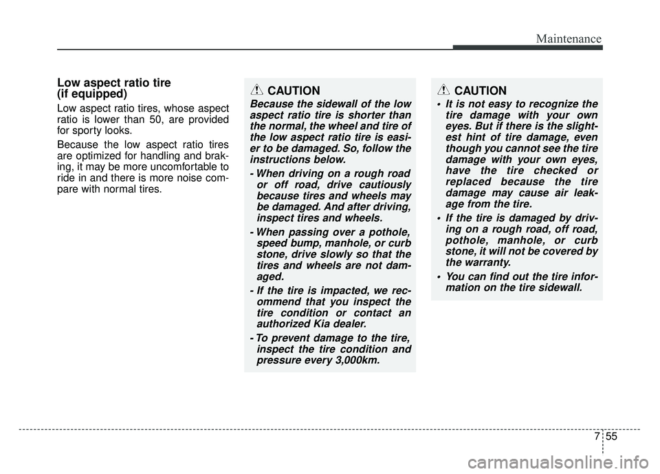 KIA RIO HATCHBACK 2014 Owners Manual 755
Maintenance
Low aspect ratio tire
(if equipped)
Low aspect ratio tires, whose aspect
ratio is lower than 50, are provided
for sporty looks.
Because the low aspect ratio tires
are optimized for han KIA RIO HATCHBACK 2014 Owners Manual 755
Maintenance
Low aspect ratio tire
(if equipped)
Low aspect ratio tires, whose aspect
ratio is lower than 50, are provided
for sporty looks.
Because the low aspect ratio tires
are optimized for han
