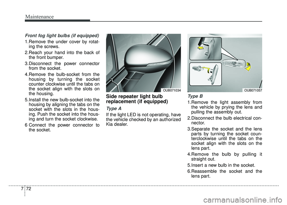 KIA RIO HATCHBACK 2014  Owners Manual Maintenance
72
7
Front fog light bulbs (if equipped)
1.Remove the under cover by rotat-
ing the screws.
2.Reach your hand into the back of the front bumper.
3.Disconnect the power connector from the s