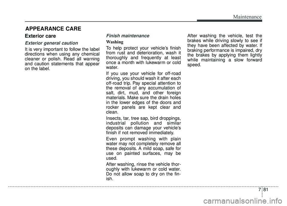 KIA RIO HATCHBACK 2014  Owners Manual 781
Maintenance
APPEARANCE CARE
Exterior care
Exterior general caution 
It is very important to follow the label
directions when using any chemical
cleaner or polish. Read all warning
and caution stat