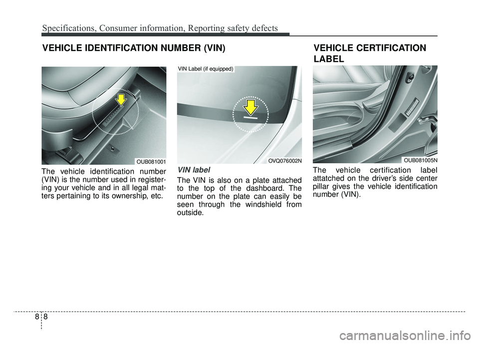 KIA RIO HATCHBACK 2014  Owners Manual Specifications, Consumer information, Reporting safety defects
88
The vehicle identification number
(VIN) is the number used in register-
ing your vehicle and in all legal mat-
ters pertaining to its 