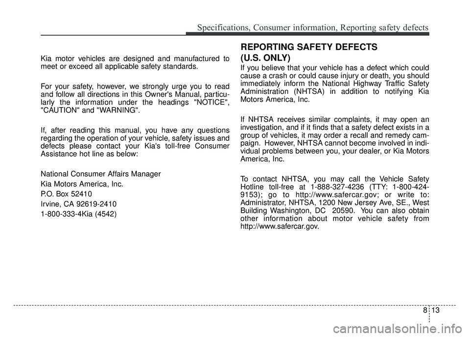 KIA RIO HATCHBACK 2014  Owners Manual 813
Specifications, Consumer information, Reporting safety defects
Kia motor vehicles are designed and manufactured to
meet or exceed all applicable safety standards.
For your safety, however, we stro