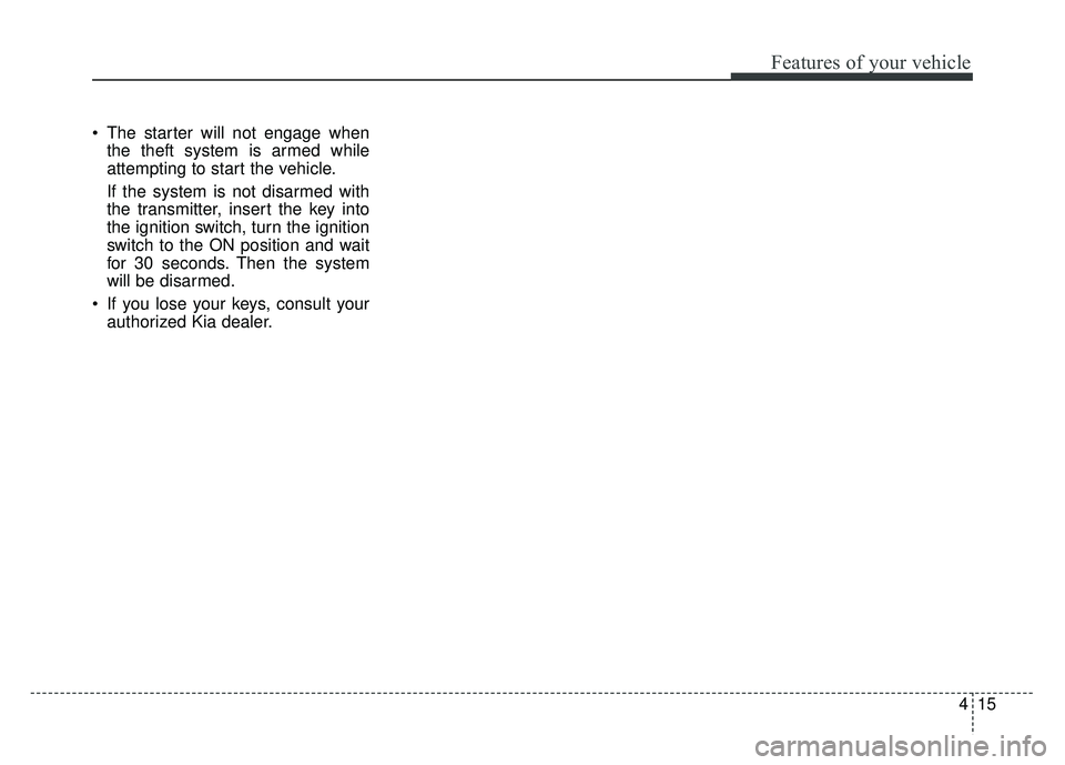 KIA RIO HATCHBACK 2014  Owners Manual 415
Features of your vehicle
 The starter will not engage whenthe theft system is armed while
attempting to start the vehicle.
If the system is not disarmed with
the transmitter, insert the key into
t