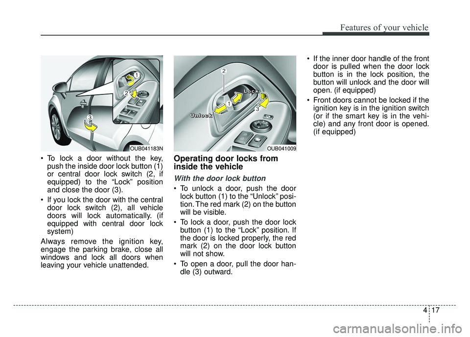 KIA RIO HATCHBACK 2014 Owners Manual 417
Features of your vehicle
To lock a door without the key,push the inside door lock button (1)
or central door lock switch (2, if
equipped) to the “Lock” position
and close the door (3).
If yo KIA RIO HATCHBACK 2014 Owners Manual 417
Features of your vehicle
To lock a door without the key,push the inside door lock button (1)
or central door lock switch (2, if
equipped) to the “Lock” position
and close the door (3).
If yo