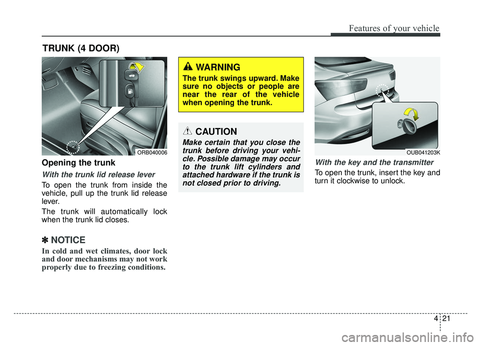 KIA RIO HATCHBACK 2014  Owners Manual 421
Features of your vehicle
Opening the trunk
With the trunk lid release lever
To open the trunk from inside the
vehicle, pull up the trunk lid release
lever.
The trunk will automatically lock
when t