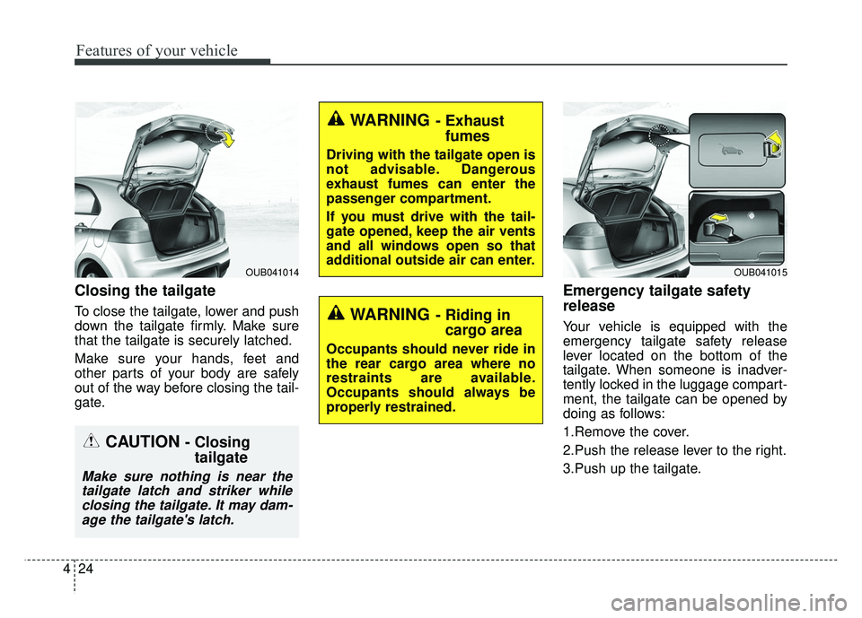 KIA RIO HATCHBACK 2014  Owners Manual Features of your vehicle
24
4
Closing the tailgate
To close the tailgate, lower and push
down the tailgate firmly. Make sure
that the tailgate is securely latched.
Make sure your hands, feet and
other