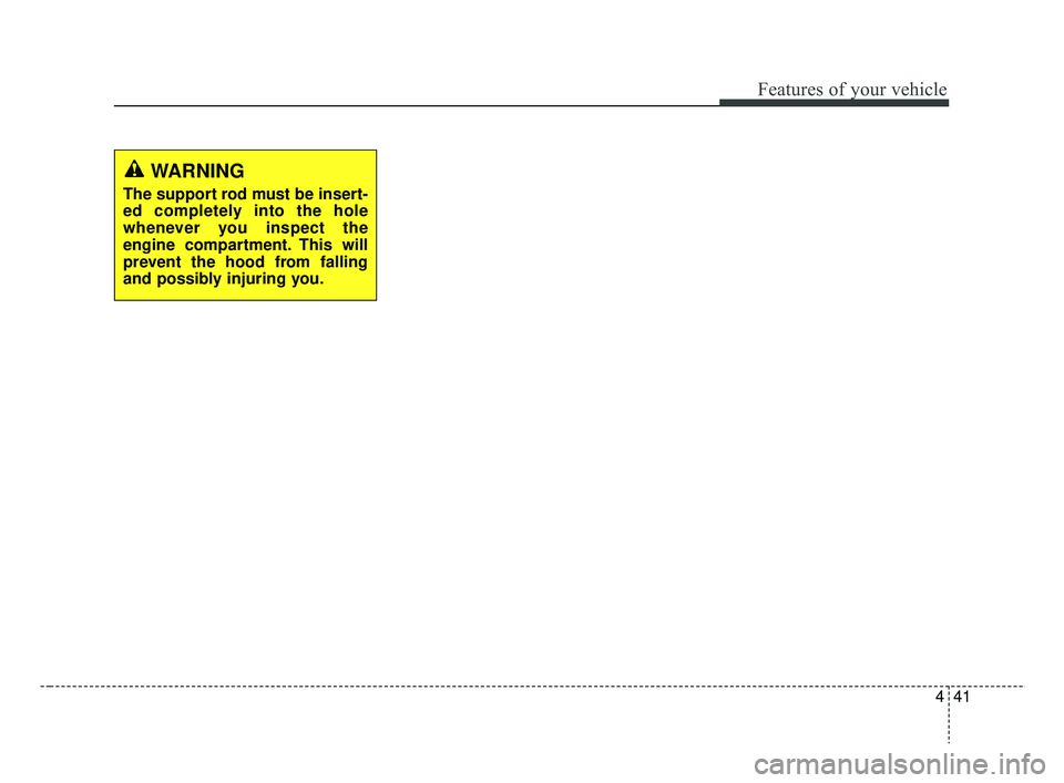 KIA RIO HATCHBACK 2019  Owners Manual 441
Features of your vehicle
WARNING
The support rod must be insert-
ed completely into the hole
whenever you inspect the
engine compartment. This will
prevent the hood from falling
and possibly injur