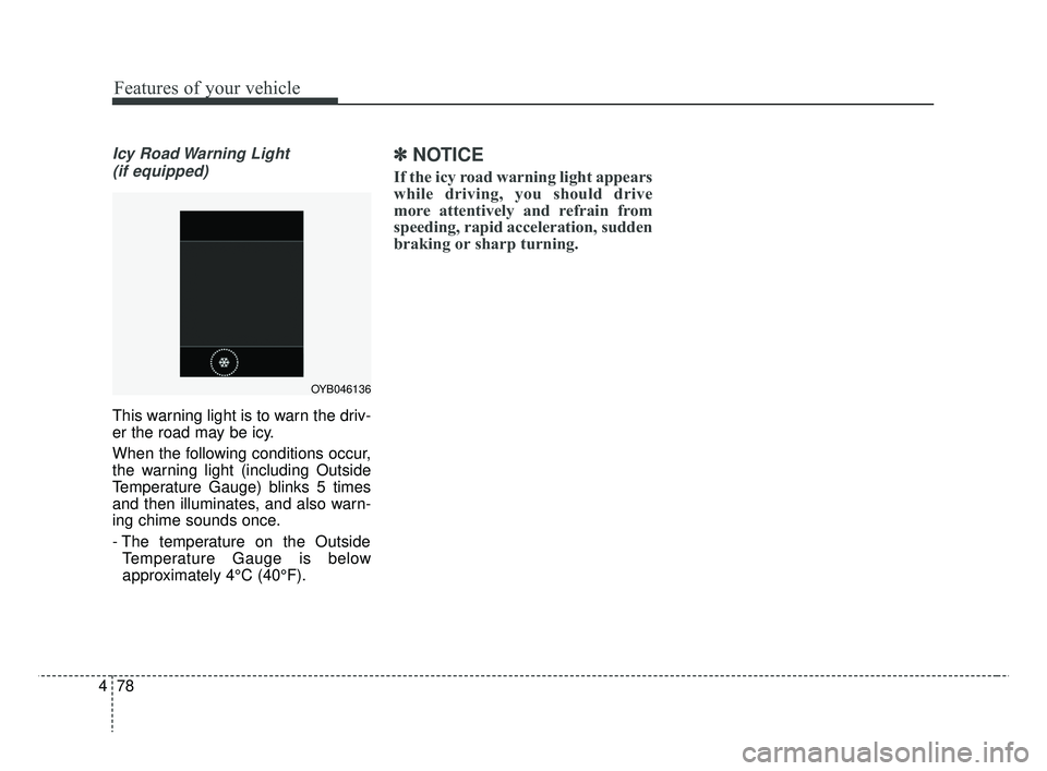 KIA RIO HATCHBACK 2019  Owners Manual Features of your vehicle
78
4
Icy Road Warning Light 
(if equipped)
This warning light is to warn the driv-
er the road may be icy.
When the following conditions occur,
the warning light (including Ou