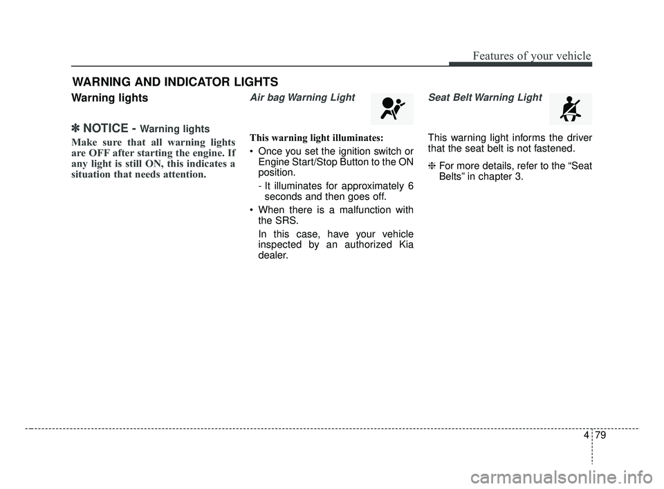KIA RIO HATCHBACK 2019  Owners Manual 479
Features of your vehicle
Warning lights
✽ ✽NOTICE - Warning lights
Make sure that all warning lights
are OFF after starting the engine. If
any light is still ON, this indicates a
situation tha