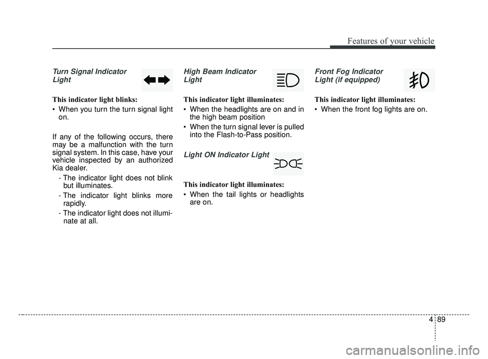 KIA RIO HATCHBACK 2019  Owners Manual 489
Features of your vehicle
Turn Signal IndicatorLight
This indicator light blinks:
 When you turn the turn signal light on.
If any of the following occurs, there
may be a malfunction with the turn
s