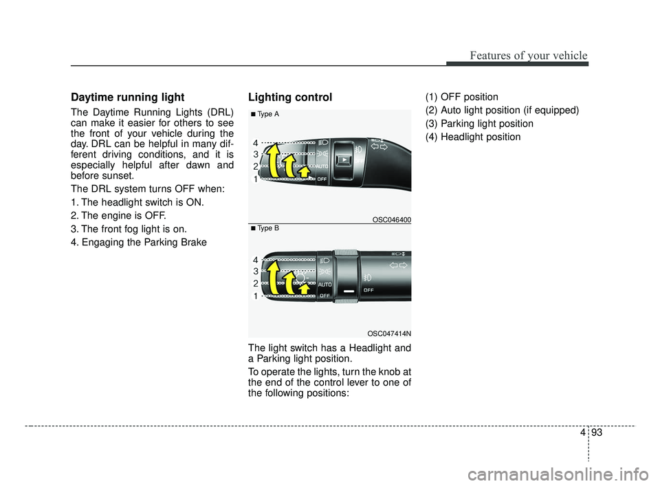 KIA RIO HATCHBACK 2019  Owners Manual 493
Features of your vehicle
Daytime running light
The Daytime Running Lights (DRL)
can make it easier for others to see
the front of your vehicle during the
day. DRL can be helpful in many dif-
feren