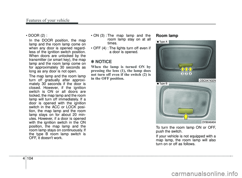 KIA RIO HATCHBACK 2019  Owners Manual Features of your vehicle
104
4

In the DOOR position, the map
lamp and the room lamp come on
when any door is opened regard-
less of the ignition switch position.
When doors are unlocked by the
transm