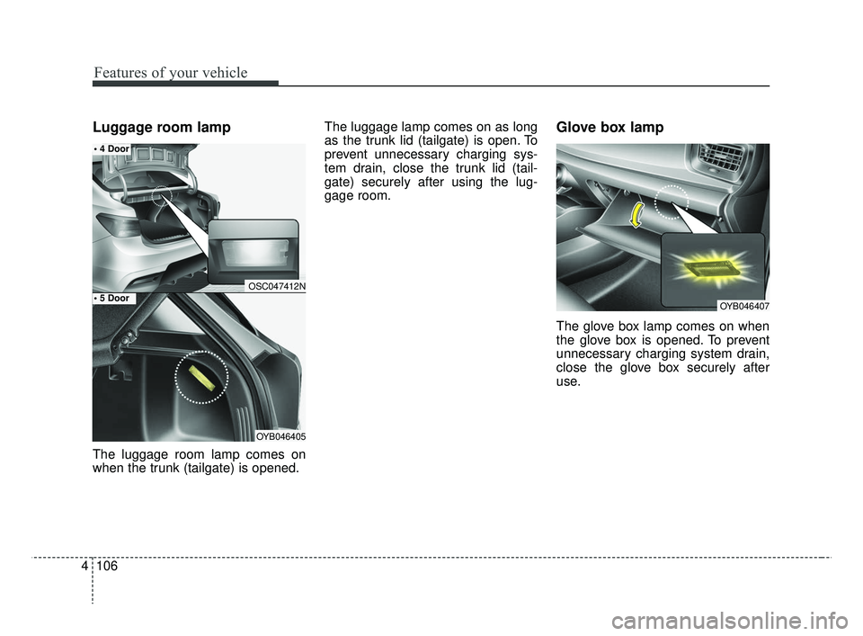 KIA RIO HATCHBACK 2019  Owners Manual Features of your vehicle
106
4
Luggage room lamp
The luggage room lamp comes on
when the trunk (tailgate) is opened. The luggage lamp comes on as long
as the trunk lid (tailgate) is open. To
prevent u