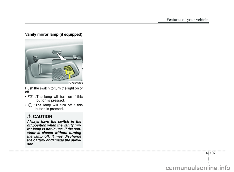 KIA RIO HATCHBACK 2019  Owners Manual 4107
Features of your vehicle
Vanity mirror lamp (if equipped)
Push the switch to turn the light on or
off.
 : The lamp will turn on if thisbutton is pressed.
 : The lamp will turn off if this button 