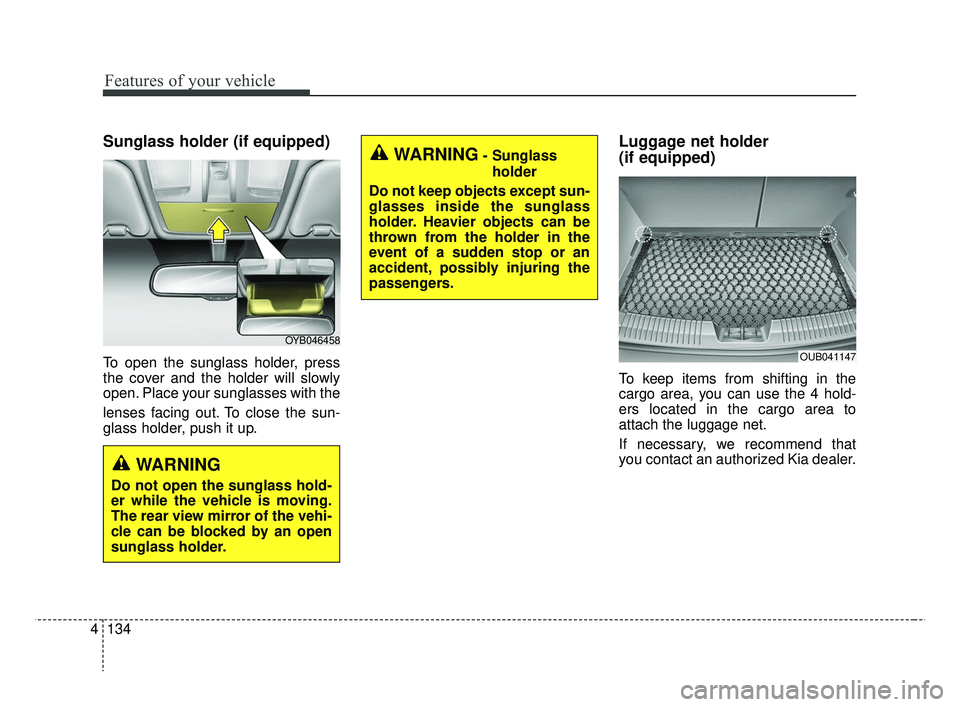KIA RIO HATCHBACK 2019  Owners Manual Features of your vehicle
134
4
Sunglass holder (if equipped)
To open the sunglass holder, press
the cover and the holder will slowly
open. Place your sunglasses with the
lenses facing out. To close th