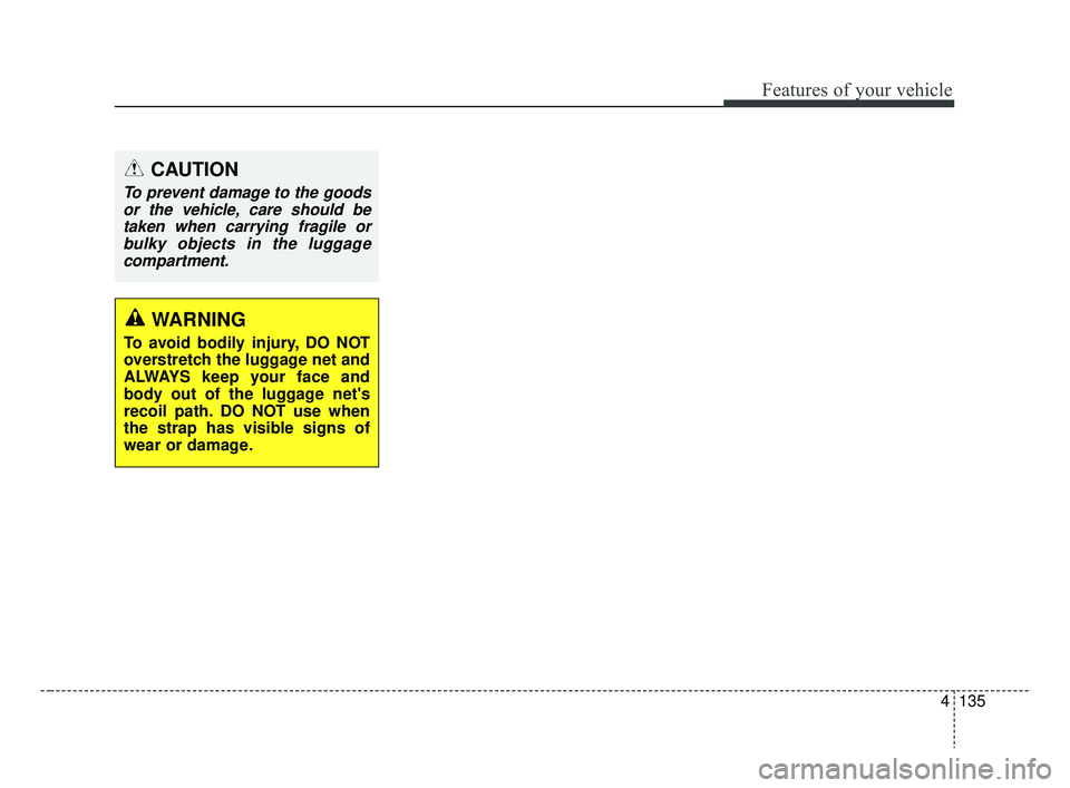 KIA RIO HATCHBACK 2019  Owners Manual 4135
Features of your vehicle
CAUTION
To prevent damage to the goodsor the vehicle, care should betaken when carrying fragile orbulky objects in the luggagecompartment.
WARNING
To avoid bodily injury,