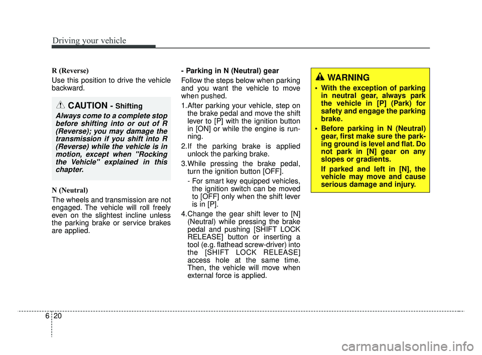 KIA RIO HATCHBACK 2019  Owners Manual Driving your vehicle
20
6
R (Reverse)
Use this position to drive the vehicle
backward.
N (Neutral)
The wheels and transmission are not
engaged. The vehicle will roll freely
even on the slightest incli