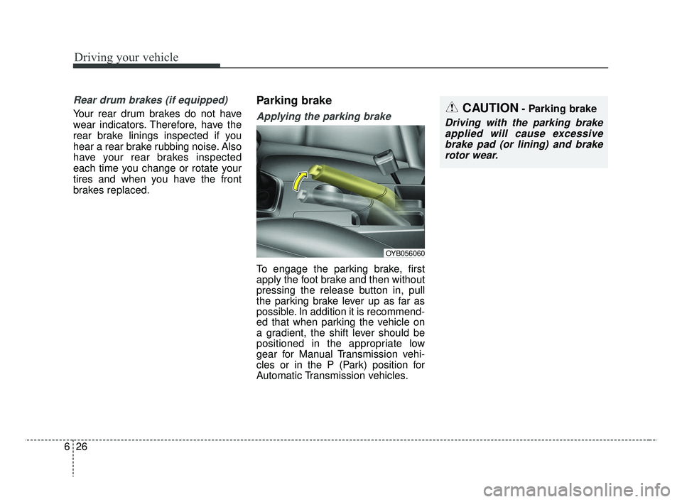 KIA RIO HATCHBACK 2019  Owners Manual Driving your vehicle
26
6
Rear drum brakes (if equipped)
Your rear drum brakes do not have
wear indicators. Therefore, have the
rear brake linings inspected if you
hear a rear brake rubbing noise. Als