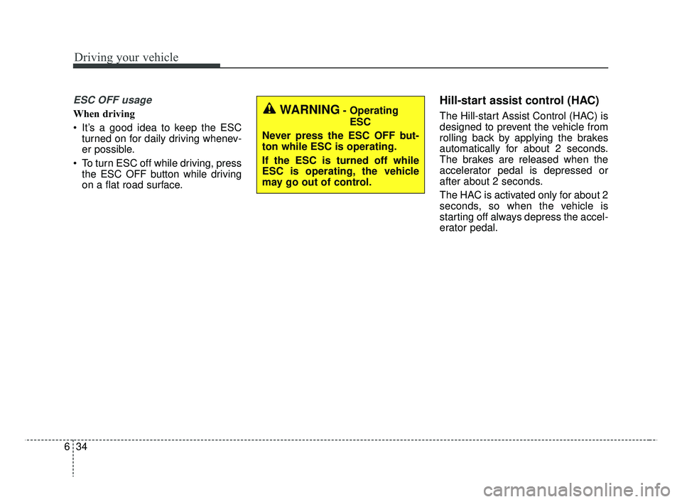 KIA RIO HATCHBACK 2019  Owners Manual Driving your vehicle
34
6
ESC OFF usage
When driving
 It’s a good idea to keep the ESC
turned on for daily driving whenev-
er possible.
 To turn ESC off while driving, press the ESC OFF button while
