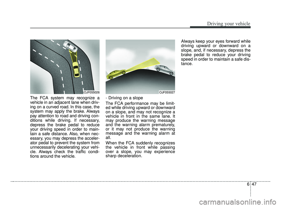 KIA RIO HATCHBACK 2019  Owners Manual 647
Driving your vehicle
The FCA system may recognize a
vehicle in an adjacent lane when driv-
ing on a curved road. In this case, the
system may apply the brake. Always
pay attention to road and driv