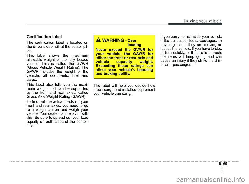 KIA RIO HATCHBACK 2019  Owners Manual 669
Driving your vehicle
Certification label
The certification label is located on
the drivers door sill at the center pil-
lar.
This label shows the maximum
allowable weight of the fully loaded
vehi