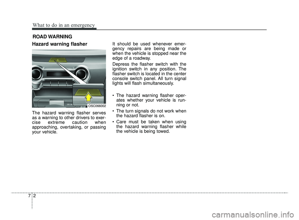 KIA RIO HATCHBACK 2019  Owners Manual What to do in an emergency
27
ROAD WARNING 
Hazard warning flasher  
The hazard warning flasher serves
as a warning to other drivers to exer-
cise extreme caution when
approaching, overtaking, or pass