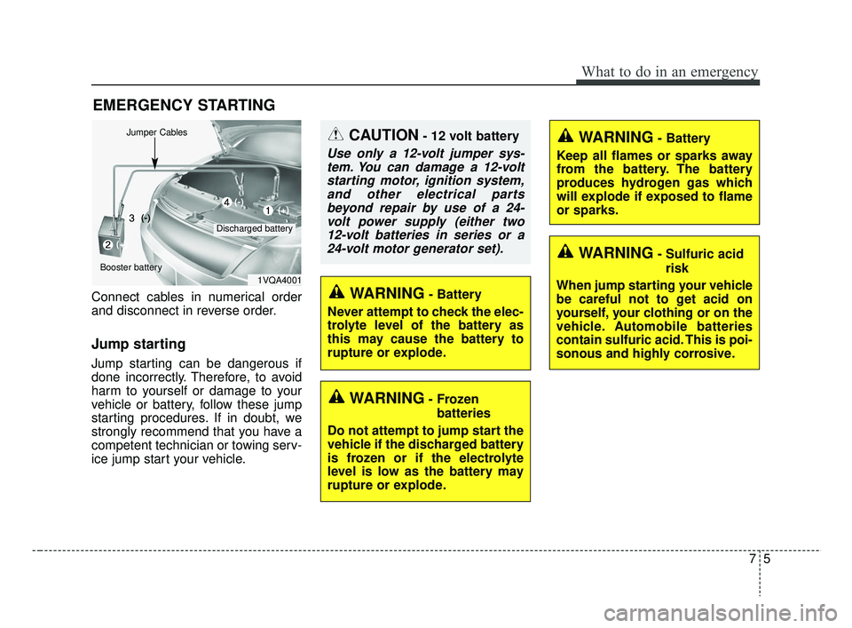 KIA RIO HATCHBACK 2019 Owners Manual 75
What to do in an emergency
EMERGENCY STARTING
Connect cables in numerical order
and disconnect in reverse order.
Jump starting
Jump starting can be dangerous if
done incorrectly. Therefore, to av KIA RIO HATCHBACK 2019 Owners Manual 75
What to do in an emergency
EMERGENCY STARTING
Connect cables in numerical order
and disconnect in reverse order.
Jump starting
Jump starting can be dangerous if
done incorrectly. Therefore, to av