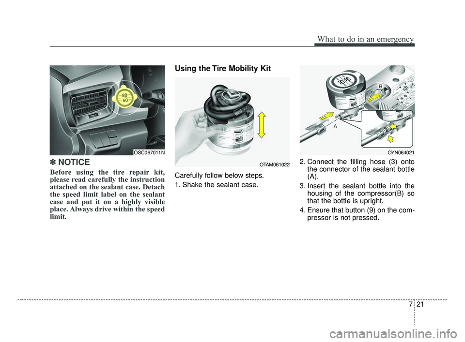 KIA RIO HATCHBACK 2019  Owners Manual 721
What to do in an emergency
✽ ✽NOTICE
Before using the tire repair kit,
please read carefully the instruction
attached on the sealant case. Detach
the speed limit label on the sealant
case and 