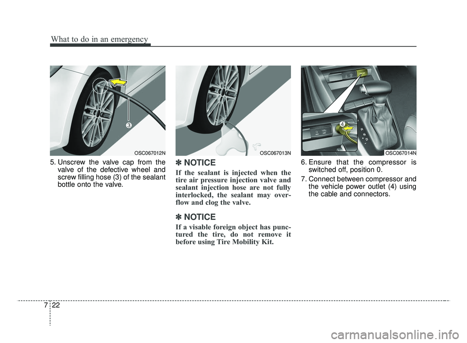 KIA RIO HATCHBACK 2019  Owners Manual What to do in an emergency
22
7
5. Unscrew the valve cap from the
valve of the defective wheel and
screw filling hose (3) of the sealant
bottle onto the valve.✽ ✽NOTICE
If the sealant is injected 