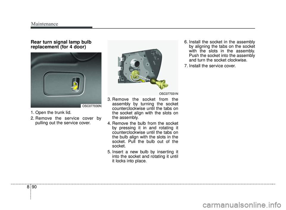 KIA RIO HATCHBACK 2019  Owners Manual Maintenance
90
8
Rear turn signal lamp bulb
replacement (for 4 door)
1. Open the trunk lid.
2. Remove the service cover by
pulling out the service cover. 3. Remove the socket from the
assembly by turn