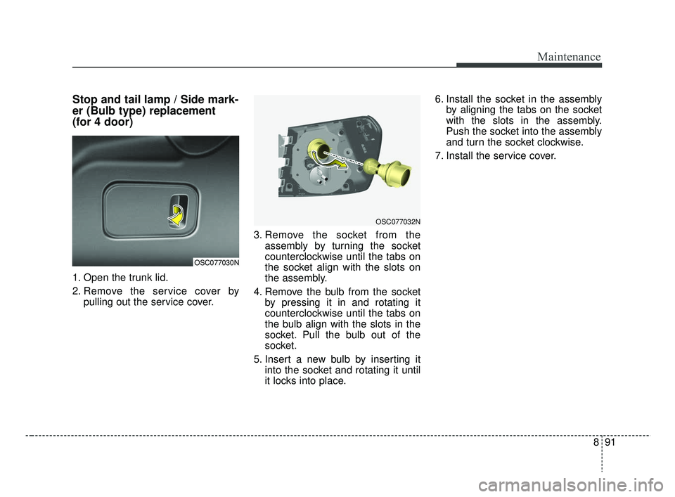 KIA RIO HATCHBACK 2019  Owners Manual 891
Maintenance
Stop and tail lamp / Side mark-
er (Bulb type) replacement 
(for 4 door)
1. Open the trunk lid.
2. Remove the service cover bypulling out the service cover. 3. Remove the socket from t