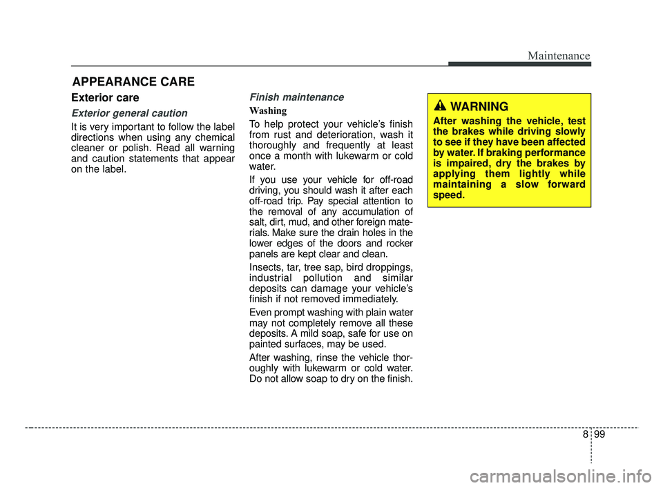 KIA RIO HATCHBACK 2019  Owners Manual 899
Maintenance
Exterior care
Exterior general caution 
It is very important to follow the label
directions when using any chemical
cleaner or polish. Read all warning
and caution statements that appe