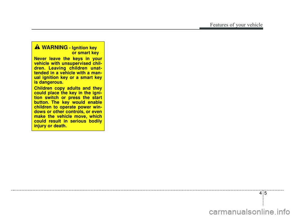 KIA RIO HATCHBACK 2019  Owners Manual 45
Features of your vehicle
WARNING- Ignition keyor smart key
Never leave the keys in your
vehicle with unsupervised chil-
dren. Leaving children unat-
tended in a vehicle with a man-
ual ignition key