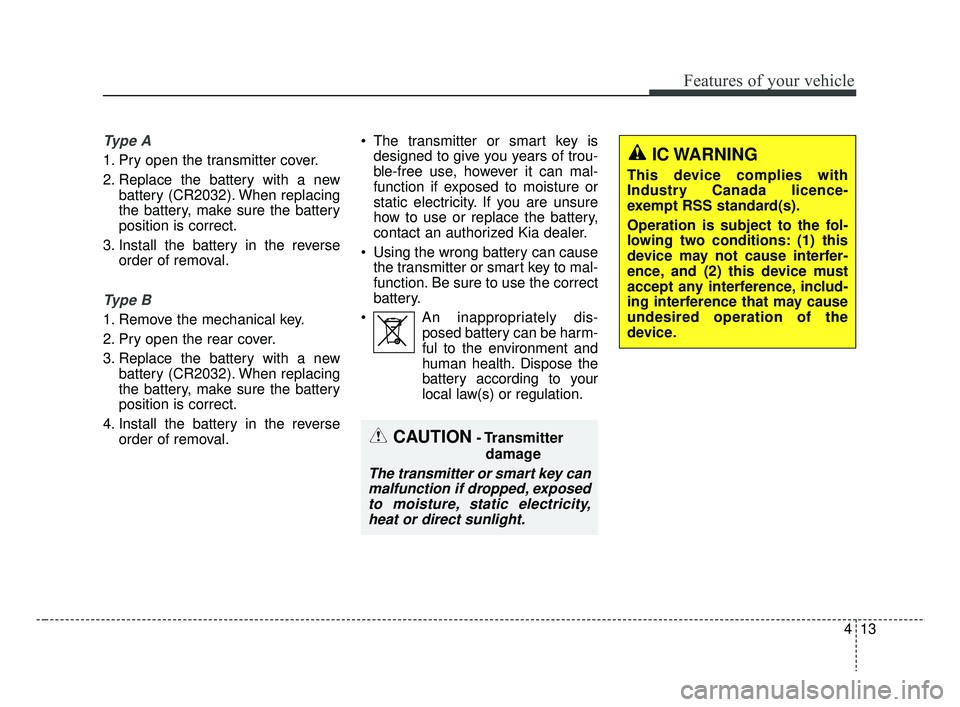 KIA RIO HATCHBACK 2019  Owners Manual 413
Features of your vehicle
Ty p e  A
1. Pry open the transmitter cover.
2. Replace the battery with a newbattery (CR2032). When replacing
the battery, make sure the battery
position is correct.
3. I
