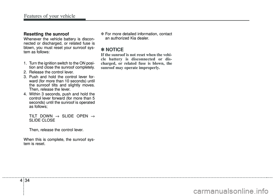KIA RIO HATCHBACK 2012  Owners Manual Features of your vehicle
34
4
Resetting the sunroof
Whenever the vehicle battery is discon-
nected or discharged, or related fuse is
blown, you must reset your sunroof sys-
tem as follows:
1. Turn the